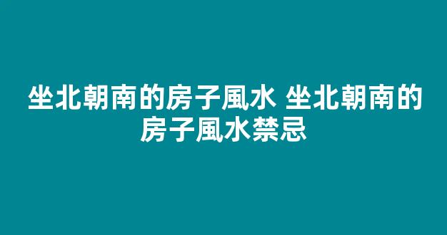 坐北朝南的房子風水 坐北朝南的房子風水禁忌